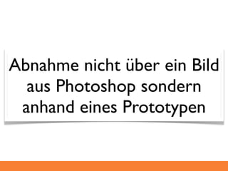 Abnahme nicht über ein Bild
  aus Photoshop sondern
 anhand eines Prototypen
 