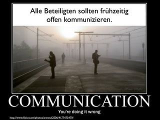 Alle Beteiligten sollten frühzeitig
                            offen kommunizieren.




http://www.ﬂickr.com/photos/artrock2006/4177475479/
       http://www.ﬂickr.com/photos/artrock2006/4177475479/
 