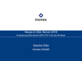 Neues in SQL Server 2016
Evaluierung SQL Server 2016 CTP 3 für den BI Stack
Sascha Götz
Inovex GmbH
 