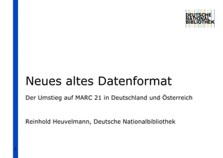 Neues altes Datenformat
    Der Umstieg auf MARC 21 in Deutschland und Österreich



    Reinhold Heuvelmann, Deutsche Nationalbibliothek



1
 