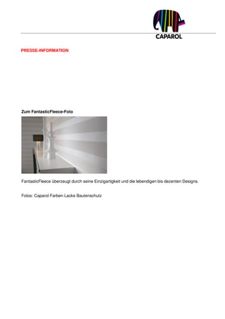 PRESSE-INFORMATION




Zum FantasticFleece-Foto




FantasticFleece überzeugt durch seine Einzigartigkeit und die lebendigen bis dezenten Designs.


Fotos: Caparol Farben Lacke Bautenschutz
 