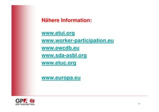 Nähere Information:

www.etui.org
www.worker-participation.eu
www.ewcdb.eu
www.sda-asbl.org
www.etuc.org

www.europa.eu



                              21
 