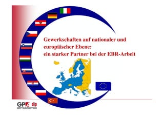 Gewerkschaften auf nationaler und
europäischer Ebene:
ein starker Partner bei der EBR-Arbeit
 