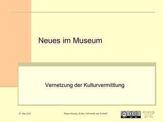 Neues im Museum

Vernetzung der Kulturvermittlung

25. Mai 2010

Ringvorlesung „Kultur, Informatik und Technik“

1

 