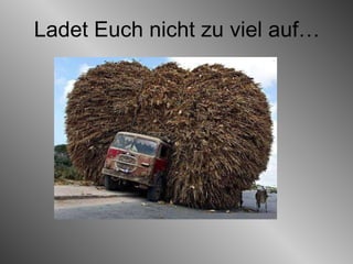 Ladet Euch nicht zu viel auf… 