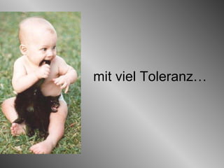 mit viel Toleranz… 