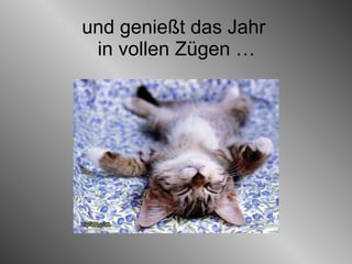 und genießt das Jahr  in vollen Zügen …   