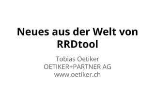 Neues aus der Welt von 
RRDtool 
Tobias Oetiker 
OETIKER+PARTNER AG 
www.oetiker.ch 
 