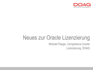Neues zur Oracle Lizenzierung
           Michael Paege, Competence Center
                         Lizenzierung, DOAG
 