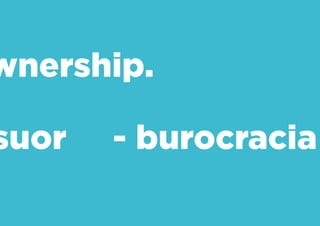 Ownership.
+ suor - burocracia
 
