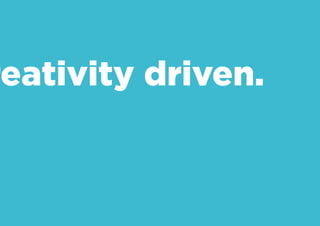 Creativity driven.
 