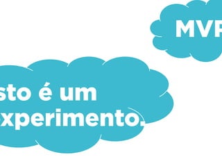 MVP
Isto é um
experimento.
 