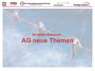 1
Strategie-Netzwerk:
AG neue Themen
 