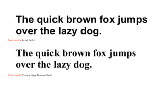 The quick brown fox jumps
over the lazy dog.
Sem serifa Arial Bold

The quick brown fox jumps
over the lazy dog.
Com serifa Times New Roman Bold

 