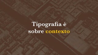 Tipograﬁa é
sobre contexto

 