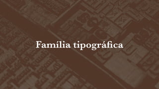 Família tipográﬁca

 