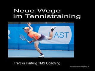 www.innercoaching-blog.de
Neue Wege
im Tennistraining
Frercks Hartwig TMS Coaching
 