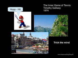 www.innercoaching-blog.de
Trick the mind
Hopp - Hit
The Inner Game of Tennis
Timothy Gallwey
1974
 