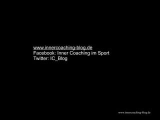 www.innercoaching-blog.de
www.innercoaching-blog.de
Facebook: Inner Coaching im Sport
Twitter: IC_Blog
 