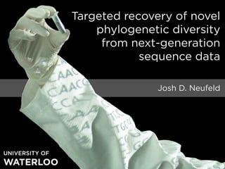 Targeted recovery of novel
                    phylogenetic diversity
                     from next-generation
                            sequence data

                               Josh D. Neufeld




UNIVERSITY OF
WATERLOO
 