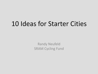 10 Ideas for Starter Cities

          Randy Neufeld
        SRAM Cycling Fund
 