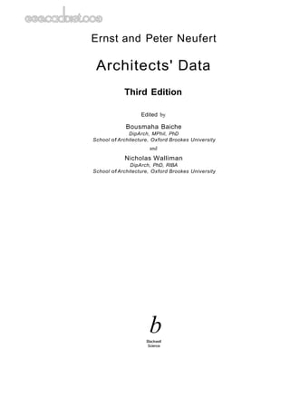Ernst and Peter Neufert
Architects' Data
Third Edition
Edited by
Bousmaha Baiche
DipArch, MPhil, PhD
School of Architecture, Oxford Brookes University
and
Nicholas Walliman
DipArch, PhD, RIBA
School of Architecture, Oxford Brookes University
b
Blackwell
Science
 