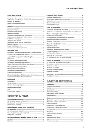 V
V
FONDAMENTAUX
Explication des symboles et abréviations ............................ 1
Normes de référence............................................................... 2
Unités du système international ...................................................2
Dessiner ................................................................................... 4
Formats normalisés......................................................................4
Dessins techniques ......................................................................5
Présentation des dessins .............................................................6
Dessins du bâtiment ....................................................................7
Symboles pour les dessins de constructions ...............................8
Assainissement des terrains et des maisons ............................12
Installations électriques .............................................................14
Technique de la sécurité.............................................................17
Installations de gaz dans les constructions ...............................18
Dessiner à la main......................................................................19
Dessin d’architecture et
conception assistée par ordinateur.............................................20
Mesures et poids ................................................................... 22
Équivalence entre le système décimal et le système anglais.....22
Prévisions de charges pour le bâtiment .....................................23
Accessibilité aux personnes handicapées ......................... 33
Dimensions.................................................................................33
Accessibilité des bâtiments publics ............................................34
Accessibilité des bâtiments d’habitation.....................................35
Règles d’accessibilité des bâtiments d’habitation ......................37
Mesures de base et proportions .......................................... 38
L’homme, base de toute mesure.................................................38
Dimensions et place nécessaire.................................................40
Proportions géométriques .........................................................42
Dimensions de base. Relations entre dimensions ............ 46
Coordination modulaire dans les bâtiments ...............................46
Géobiologie............................................................................ 48
Fondements................................................................................48
Climat intérieur ...........................................................................49
Champs électromagnétiques......................................................50
Perceptions oculaires ........................................................... 51
L’œil ...........................................................................................51
L’homme et la couleur.................................................................53
CONCEPTION DU PROJET
Conception architecturale .................................................... 54
Qu’est-ce que le projet architectural ?........................................54
Les étapes de la conception.......................................................55
Questionnaire préalable .............................................................56
Développement durable dans l’architecture
et l’urbanisme ........................................................................ 58
Contexte, enjeux et objectifs.......................................................58
Vers un urbanisme durable et équitable .....................................59
L’intégration au territoire .............................................................60
Facility management. Aide a la gestion du projet .............. 62
Contexte .....................................................................................62
Méthodes....................................................................................63
Construire dans l’existant .................................................... 64
Conserver et transformer............................................................64
Conservation du patrimoine monumental...................................65
Diagnostic...................................................................................66
Changement de fonction ............................................................67
Changement d’usage .................................................................68
Projet de construction ......................................................... 69
Programme. Méthodologie (en France) ......................................69
Les acteurs d’une opération de construction (en France) ..........70
Phase I : conception des ouvrages...................................... 71
Les étapes de la conception.......................................................71
La préparation de la consultation des entreprises......................72
Réalisation pratique de consultation...........................................74
Choix des entreprises.................................................................74
Phase II : exécution des travaux .......................................... 75
Origine des délais.......................................................................75
Période de préparation...............................................................75
Objectifs de la planification d’un ouvrage...................................76
Période d’exécution....................................................................78
Achèvement du chantier.............................................................80
Éléments de construction..................................................... 82
En fonction d’une mise en œuvre rationnelle .............................82
Formes de bâtiments ............................................................ 83
En fonction des techniques constructives ..................................83
Constructions textiles ................................................................85
Structures en filets .....................................................................86
Structures haubanées ................................................................87
Structures tridimensionnelles .....................................................88
Ossatures porteuses ..................................................................91
Architecture parasismique ................................................... 92
Projet parasismique....................................................................92
ÉLÉMENTS DE CONSTRUCTION
Fondations ............................................................................. 96
Tracé des constructions .............................................................96
Fouilles .......................................................................................97
Types de sols..............................................................................99
Étanchéité, drainage.................................................................101
Drainage des parties enterrées................................................102
Assainissement ........................................................................103
Murs ..................................................................................... 104
Maçonnerie en pierres naturelles ............................................104
Maçonnerie en blocs manufacturés..........................................105
Construction mixte....................................................................108
Constructions à structure en bois ............................................109
Constructions à revêtement en bois ........................................110
Remise en état .........................................................................111
Planchers ............................................................................ 112
Construction des planchers .....................................................112
Réfection ..................................................................................113
Restauration des bétons...........................................................114
Sols ..........................................................................................115
Revêtements de sol .................................................................116
TABLE DES MATIÈRES
 