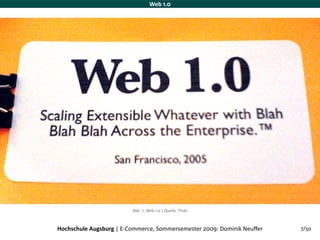 Web 1.0




                         Abb. 7: Web 1.0 | Quelle: Flickr



Hochschule Augsburg | E‐Commerce, Sommersemester 2009: Dominik Neuffer   7/50
 