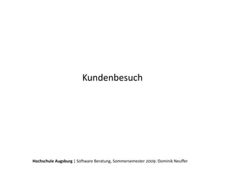 Kundenbesuch




Hochschule Augsburg | Software Beratung, Sommersemester 2009: Dominik Neuffer
 