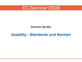 EC-Seminar SS08



          Dominik Neuffer

Usability - Standards und Normen
 