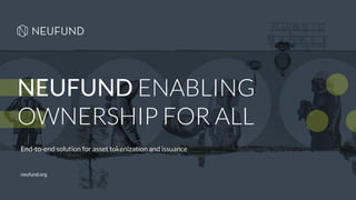 NEUFUND ENABLING
OWNERSHIP FOR ALL
End-to-end solution for asset tokenization and issuance
neufund.org
 