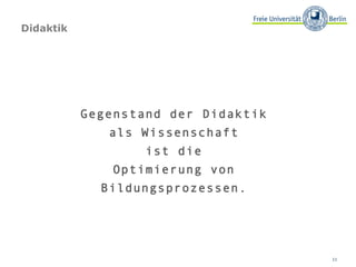 Didaktik Gegenstand der Didaktik  als Wissenschaft  ist die  Optimierung von  Bildungsprozessen.  