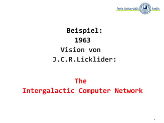 Beispiel:  1963 Vision von  J.C.R.Licklider: The  Intergalactic Computer Network 