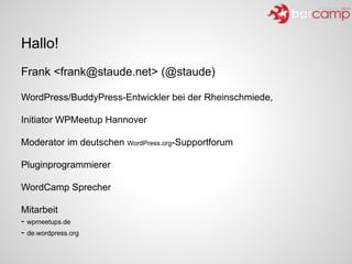 Hallo!
Frank <frank@staude.net> (@staude)
!
WordPress/BuddyPress-Entwickler bei der Rheinschmiede, 
Initiator WPMeetup Han...