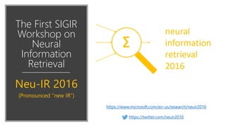 The First SIGIR
Workshop on
Neural
Information
Retrieval
Neu-IR 2016
(Pronounced “new IR”)
https://www.microsoft.com/en-us/research/neuir2016
https://twitter.com/neuir2016
 