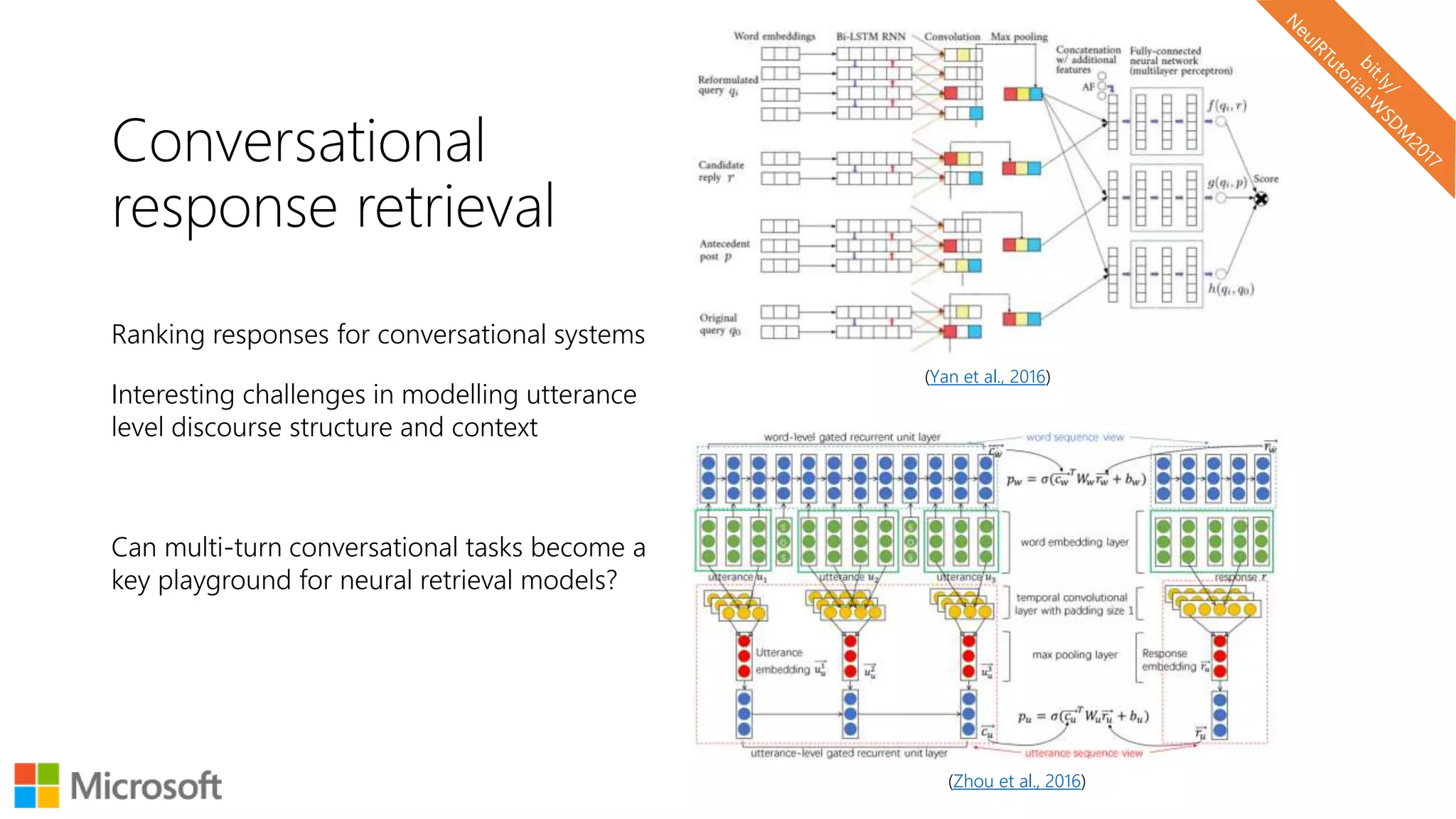 Conversational
response retrieval
Ranking responses for conversational systems
Interesting challenges in modelling utterance
level discourse structure and context
Can multi-turn conversational tasks become a
key playground for neural retrieval models?
(Yan et al., 2016)
(Zhou et al., 2016)
 