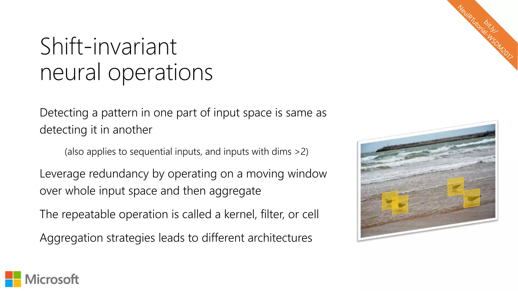 Shift-invariant
neural operations
Detecting a pattern in one part of input space is same as
detecting it in another
(also applies to sequential inputs, and inputs with dims >2)
Leverage redundancy by operating on a moving window
over whole input space and then aggregate
The repeatable operation is called a kernel, filter, or cell
Aggregation strategies leads to different architectures
 