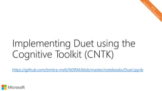 Implementing Duet using the
Cognitive Toolkit (CNTK)
https://github.com/bmitra-msft/NDRM/blob/master/notebooks/Duet.ipynb
 