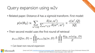 Query expansion using w2v
• Related paper. Distance 𝛿 has a sigmoid transform. First model:
• Their second model uses the first round of retrieval
• Can beat non-neural expansion
Zamani and Croft. Embedding-based query language models. International Conference on the Theory of Information Retrieval 2016
Lavrenko and Croft. Relevance based language models. SIGIR 2001
 