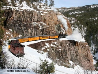 und alle Sorgen
hinter sich lassen...
 