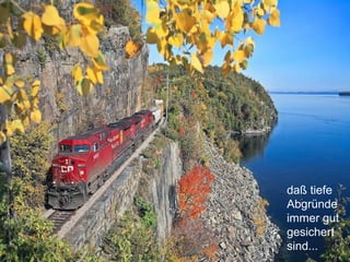 daß tiefe
Abgründe
immer gut
gesichert
sind...
 