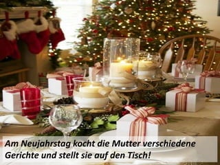 Am Neujahrstag kocht die Mutter verschiedene
Gerichte und stellt sie auf den Tisch!
 