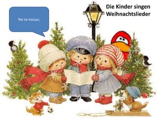 Να τα πούμε;
Die Kinder singen
Weihnachtslieder
 