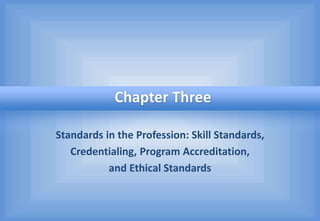 Standards in the Profession: Skill Standards,
Credentialing, Program Accreditation,
and Ethical Standards
Chapter Three
 