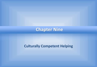 Culturally Competent Helping
Chapter Nine
 