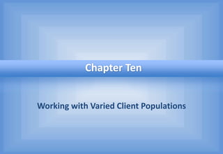Working with Varied Client Populations
Chapter Ten
 