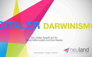 nextcc Konferenz – Stuttgart, 12/04/2013
Der (stille) Angriff auf Ihr
Geschäftsmodell und Ihre Marke 
GITALER DARWINISMU
 
