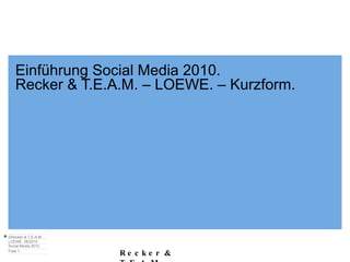 Einführung Social Media 2010. Recker & T.E.A.M. – LOEWE. – Kurzform. 