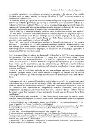 Conscience de Casse / www.theoriecritique.com - 14 
personnalité autoritaire. Les politiques sécuritaires hexagonales et la présence d’un candidat 
d’extrême droite au second tour des élections présidentielles de 200222 ne sont certainement pas 
étrangers à ce choix éditorial 
La recherche initiale qui repose sur un soubassement théorique et clinique motive pourtant une 
méthode de recherche particulière, qui associe la construction d’un questionnaire indirect à la 
réalisation d’entretiens qualitatifs. Ainsi nous verrons qu’une partie des enquêtes sociologiques plus 
récentes qui s’intéressent à la thématique de la personnalité autoritaire se limitent à des observations 
statistiques, qui interdisent in fine de saisir les motivations subjectives des acteurs. 
Dans le sillage de la traduction française, plusieurs textes de chercheurs français sont apparus.23 
Cela nous donne l’occasion d’analyser la construction théorique originale de l’enquête au sujet de la 
personnalité autoritaire, avant de nous interroger sur son actualité empirique. À ce sujet, nous 
remarquons notamment la vaste enquête dirigée par Bodo Zeuner concernant les tendances 
autoritaires parmi les adhérents syndicaux allemands.24 
Depuis 1951, toute une série d’enquêtes se sont inspirés du modèle originaire de la “ personnalité 
autoritaire ”.25 Le plus souvent, ces recherches confirment la pertinence de l’approche initiale, mais 
nous verrons que certains tentent de reformuler le projet “ adornien ”. À côté de précisions 
méthodologiques et d’actualisations empiriques, on trouve aussi des critiques peu argumentées et 
manifestement hâtives, surtout en France. 
Après avoir rappelé la conception et les résultats-clés de la recherche de 1951, nous proposons une 
vue synthétique d’une enquête très récente et , à notre sens, particulièrement réussie. L’étude 
“ Gewerkschaften und Rechtsextremismus ” (Les syndicats confrontés à l’extrême droite) nous 
semble réactiver à la fois la méthode de recherche originale et l’esprit critique qui la sous-tendait. 
Nous verrons que les interprétations de type déterministe, qui cherchent à imputer l’attitude 
électorale de certains groupes à leur situation sociale objective (qualification, revenus, statut) sont 
nettement insuffisantes. 
Comme il s’agit au fond d’une recherche au sujet des tendances autoritaires chez les salariés 
allemands, syndiqués ou non, il sera ensuite possible de comparer ces résultats avec les analyses 
sociologiques françaises qui sont consacrées au vote des classes populaires en faveur de l’extrême-droite. 
Les études au sujet de la personnalité autoritaire sont initialement motivées par la question de savoir 
pourquoi une partie significative des ouvriers et salariés allemands s’est mobilisée électoralement 
en faveur du nazisme au début des années 1930, juste avant l’instauration du régime d’Hitler. Ce 
fait contredisait bien évidemment les interprétations marxistes dominantes, alors que les 
interprétations sociologiques pertinentes étaient très rares. L’analyse d’Ernest Manheim est l’une 
des seules à saisir la dynamique politique dont profite le parti nazi, au détriment de la droite 
républicaine.26 
Comme Wilhelm Reich l’a montré dès 1932 dans La psychologie de masse du fascisme, les auteurs 
marxistes, tout comme la plupart des auteurs universitaires, s’avèrent alors incapable de comprendre 
in : Political Psychology, Vol. 26, éd. Blackwell; Brewster Smith, M. (3/1997), “ The Authoritarian Personality : A Re-review 
46 years later ” in : Political Psychology Vol.18, ed. Blackwell. 
22 Cautres/Mayer, Le nouveau désordre électoral, Presses de la fondation nationale de sciences politiques, Paris. 2004. 
23 Jacques Le Rider, L’allié incommode, éditions de l’Olivier, Paris.2007 ; Jan Spurk, Du caractère social, ed. 
Parangon, Lyon., 2007. 
24 Zeuner et alli, Gewerkschaften und Rechtsextremismus, VSA, Hambourg, 2007. 
25 Altmeyer, Ennemies of freedom, ed. J.Bass, San Francisco, 1988 ; Modena, Das Faschismus-Syndrom. Zur 
Psychoanalyse der neuen Rechten in Europa, Psychosozial-Verlag, Giessen.2001 ; Mayer/Roux, “ Des votes 
xénophobes ? ” in Cautres/Mayer (Dir.), Le nouveau désordre électoral, Presses de la fondation nationale de sciences 
politiques, Paris, 2004, pp.97-111; Zeuner, op.cit.. 
26 Aldo Haesler, “ L’exil du sociologue : Ernest Manheim, un migrant ordinaire ” in Variations – revue internationale 
de théorie critique N.9-10, ed. Parangon, Lyon, 2007, p.96). 
 