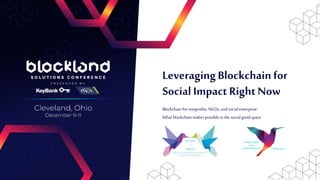 Blockchainfor nonprofits, NGOs,and social enterprise:
What blockchain makespossible inthesocialgood space
LeveragingBlockchain for
Social Impact Right Now
 